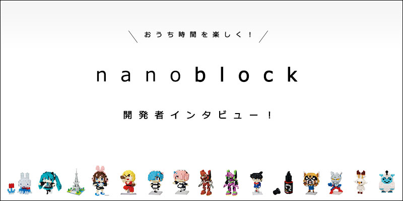 おうち時間を楽しく Nanoblock ナノブロック 開発者インタビュー