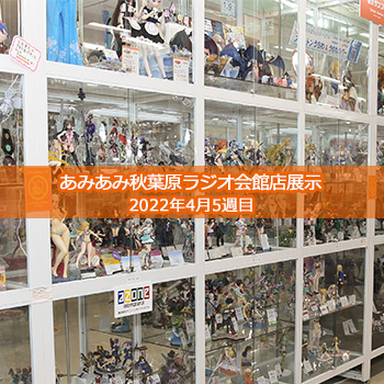 ＜2022年4月5週目＞あみあみ秋葉原ラジオ会館店展示の様子をお届け！